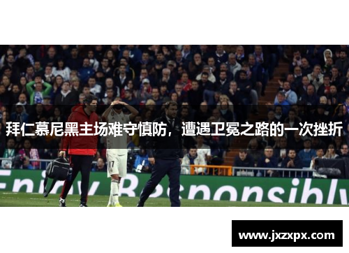 拜仁慕尼黑主场难守慎防，遭遇卫冕之路的一次挫折
