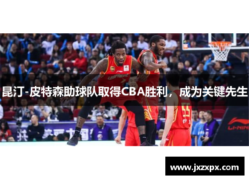昆汀-皮特森助球队取得CBA胜利，成为关键先生